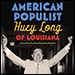 American Populist: Huey Long of Louisiana by Thomas E. Patterson