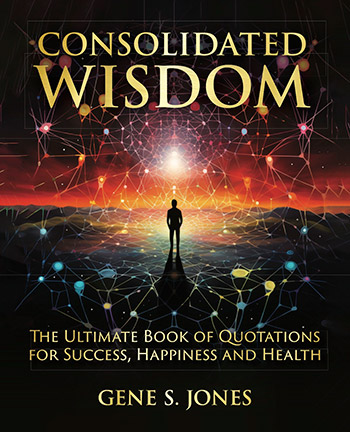 Consolidated Wisdom: The Ultimate Book of Quotations For Success, Happiness and Health by Gene Jones